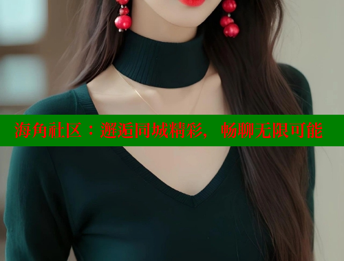海角社区：邂逅同城精彩，畅聊无限可能 海角社区封神披风妈妈 第2张