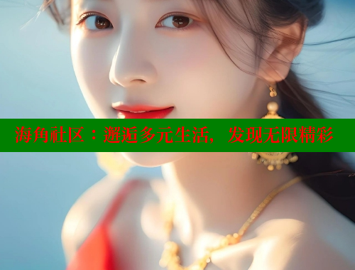 海角社区：邂逅多元生活，发现无限精彩 海角社区APP 第1张