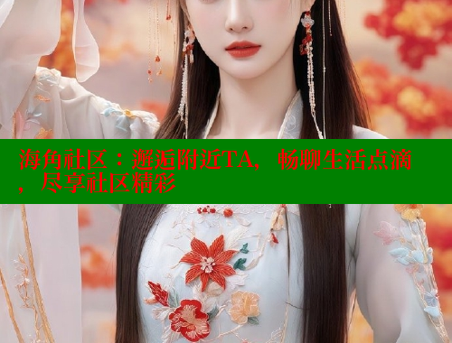 海角社区：邂逅附近TA，畅聊生活点滴，尽享社区精彩 海角社区封神披风妈妈 第1张
