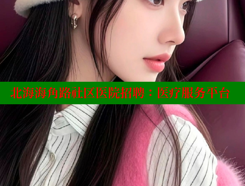 北海海角路社区医院招聘：医疗服务平台 海角社区论坛 第1张