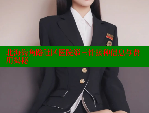 北海海角路社区医院第三针接种信息与费用揭秘 海角社区APP 第1张