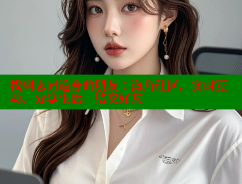 找到志同道合的朋友：海角社区，实时互动、分享生活、结交好友 海角社区APP 第1张