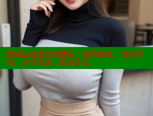 找到志同道合的朋友：海角社区，实时互动、分享生活、结交好友