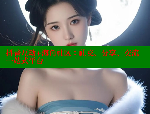 抖音互动+海角社区：社交、分享、交流一站式平台 海角社区APP 第2张