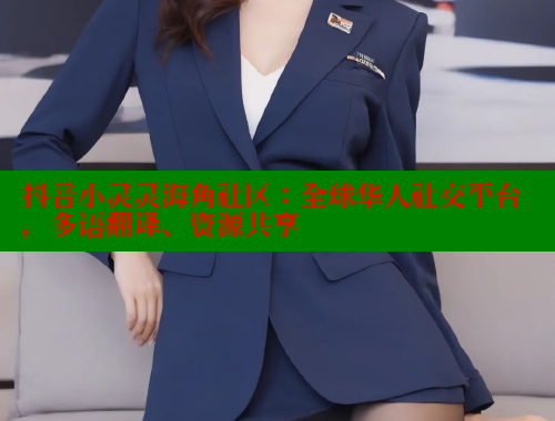 抖音小灵灵海角社区：全球华人社交平台，多语翻译、资源共享