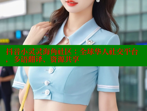 抖音小灵灵海角社区：全球华人社交平台，多语翻译、资源共享 海角社区APP 第1张