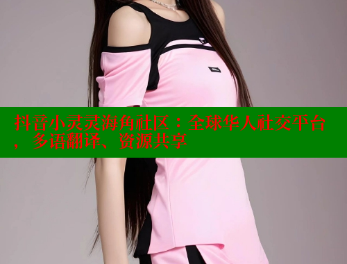 抖音小灵灵海角社区：全球华人社交平台，多语翻译、资源共享 海角社区APP 第2张