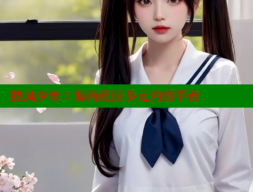 披风少年：海角社区多元内容平台