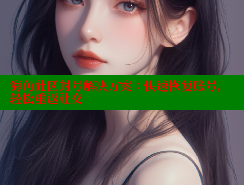 海角社区封号解决方案：快速恢复账号，轻松重返社交 海角社区论坛 第1张