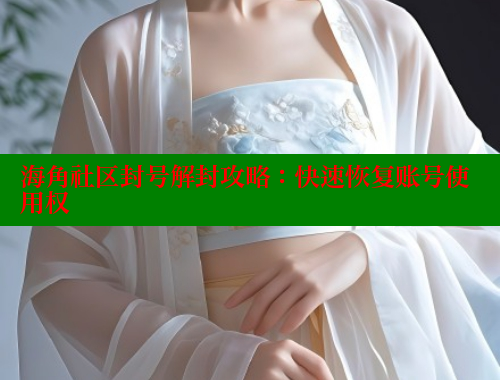海角社区封号解封攻略：快速恢复账号使用权 海角社区论坛 第2张