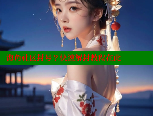 海角社区封号？快速解封教程在此 海角社区封神披风妈妈 第2张