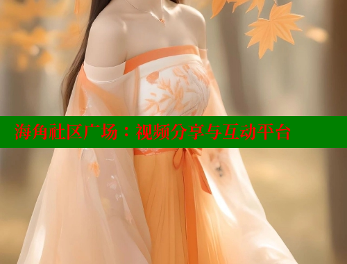 海角社区广场：视频分享与互动平台 海角社区 第2张