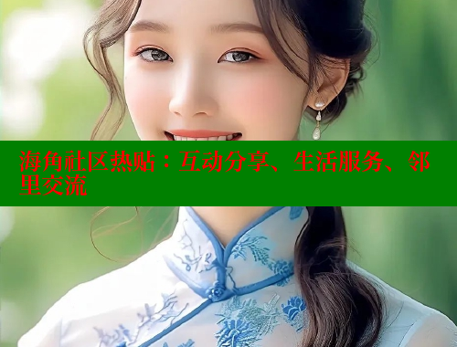 海角社区热贴：互动分享、生活服务、邻里交流