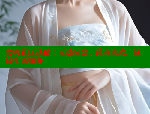 海角社区热贴：互动分享、社交交流、便捷生活服务 海角社区封神披风妈妈 第2张