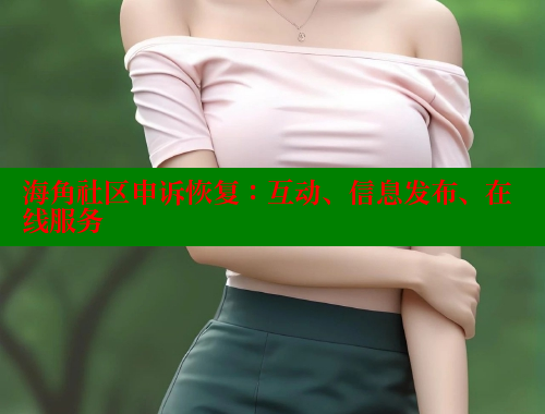 海角社区申诉恢复：互动、信息发布、在线服务
