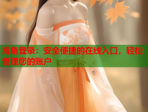 海角登录：安全便捷的在线入口，轻松管理您的账户  第1张