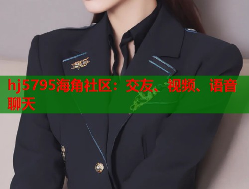 hj5795海角社区：交友、视频、语音聊天  第1张