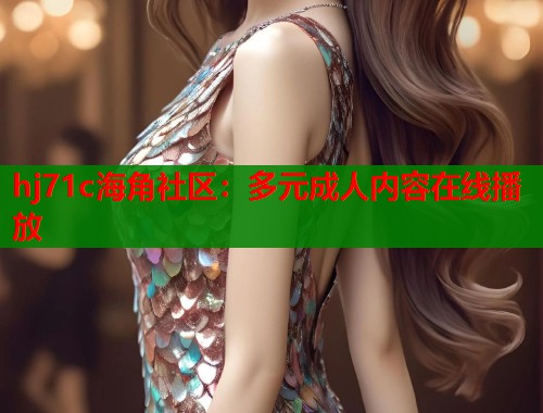 hj71c海角社区：多元成人内容在线播放  第1张