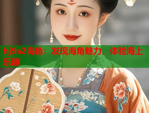 hj9a2海角：发现海角魅力，体验海上乐趣  第1张