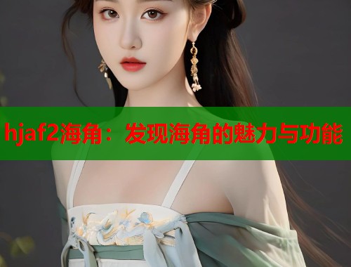 hjaf2海角：发现海角的魅力与功能  第1张