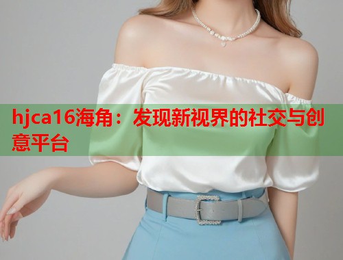 hjca16海角：发现新视界的社交与创意平台  第1张