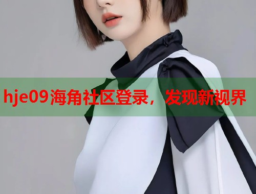 hje09海角社区登录，发现新视界  第1张