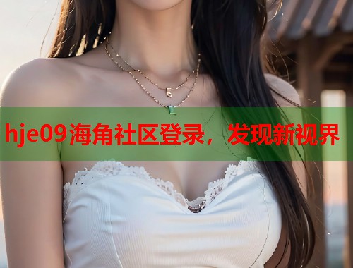 hje09海角社区登录，发现新视界  第2张