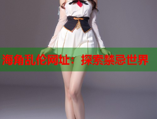 海角乱伦网址：探索禁忌世界  第1张