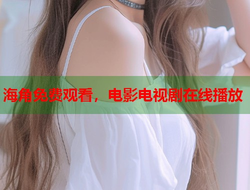 海角免费观看，电影电视剧在线播放  第1张