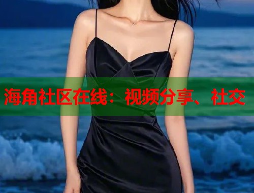 海角社区在线：视频分享、社交  第2张