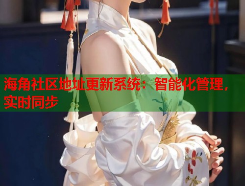 海角社区地址更新系统:智能化管理,实时同步 第1张 海角社区地址更新系统:智能化管理,实时同步 第1张