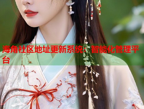 海角社区地址更新系统：智能化管理平台  第1张