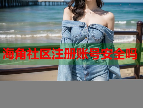 海角社区注册账号安全吗  第1张