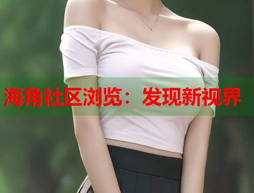 海角社区浏览：发现新视界  第1张