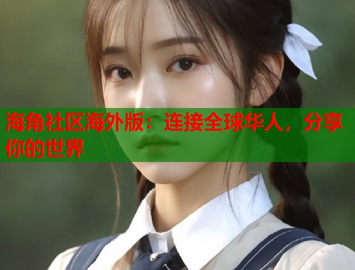 海角社区海外版：连接全球华人，分享你的世界  第1张