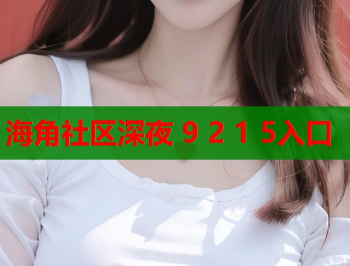 海角社区深夜 9 2 1 5入口  第1张