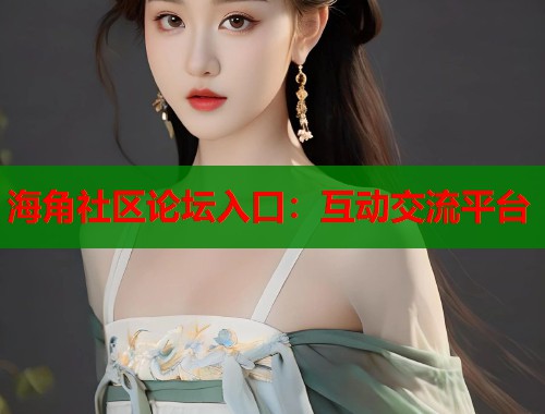 海角社区论坛入口：互动交流平台  第1张