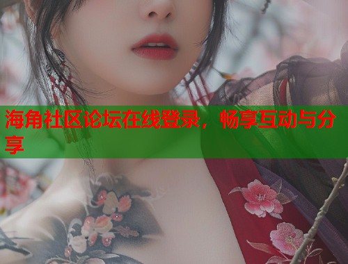 海角社区论坛在线登录，畅享互动与分享  第2张