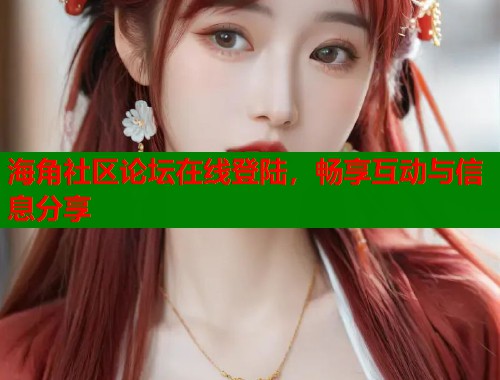海角社区论坛在线登陆，畅享互动与信息分享  第2张