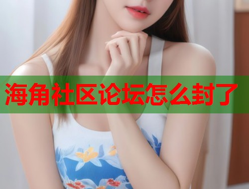 海角社区论坛怎么封了  第1张