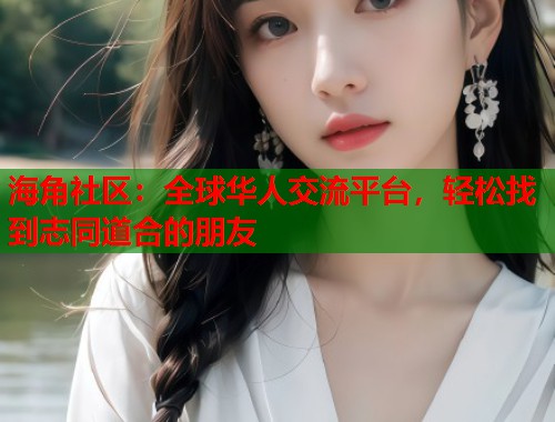 海角社区：全球华人交流平台，轻松找到志同道合的朋友  第1张