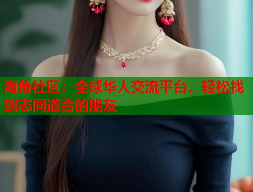 海角社区：全球华人交流平台，轻松找到志同道合的朋友  第2张