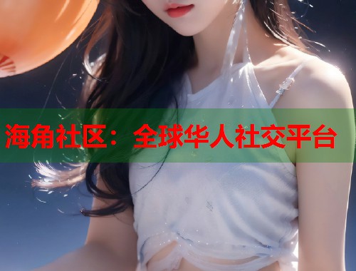 海角社区：全球华人社交平台  第1张