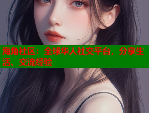 海角社区:全球华人社交平台,分享生活、交流经验 第2张 海角社区:全球华人社交平台,分享生活、交流经验 第2张