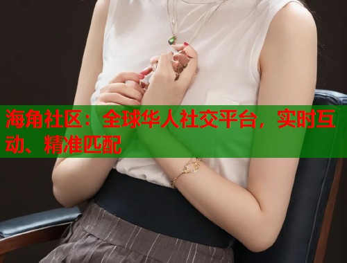 海角社区：全球华人社交平台，实时互动、精准匹配  第2张