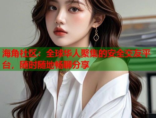 海角社区：全球华人聚集的安全交友平台，随时随地畅聊分享  第1张