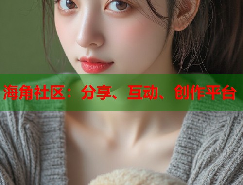 海角社区：分享、互动、创作平台  第1张