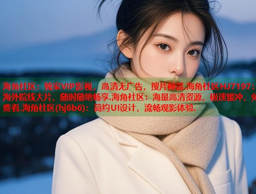 海角社区：独家VIP影视，高清无广告，搜片神器.海角社区HJ7197：海外院线大片，随时随地畅享.海角社区：海量高清资源，极速缓冲，免费看.海角社区(hj6b6)：简约UI设计，流畅观影体验.  第1张