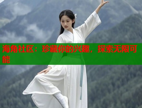 海角社区：珍藏你的兴趣，探索无限可能  第1张