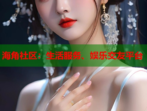 海角社区：生活服务、娱乐交友平台  第1张